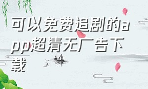 可以免费追剧的app超清无广告下载