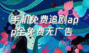 手机免费追剧app全免费无广告