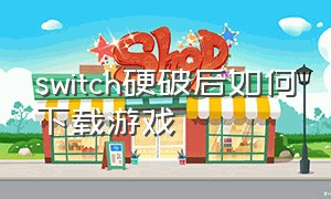 switch硬破后如何下载游戏