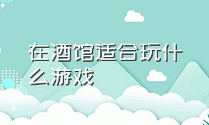 在酒馆适合玩什么游戏