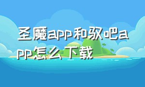 圣魔app和驭吧app怎么下载