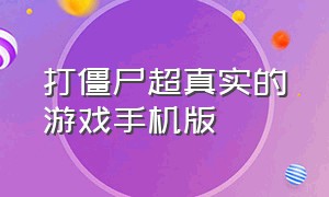 打僵尸超真实的游戏手机版