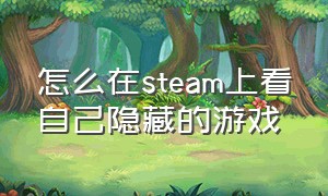 怎么在steam上看自己隐藏的游戏