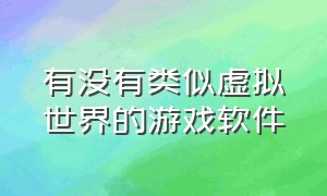 有没有类似虚拟世界的游戏软件（模拟生活3d虚拟世界游戏有哪些）