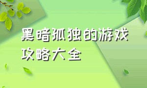 黑暗孤独的游戏攻略大全（暗黑解谜风格游戏攻略大全）