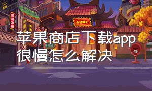 苹果商店下载app很慢怎么解决