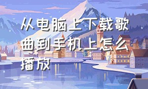 从电脑上下载歌曲到手机上怎么播放