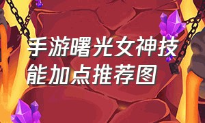 手游曙光女神技能加点推荐图