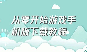 从零开始游戏手机版下载教程