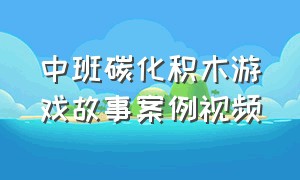 中班碳化积木游戏故事案例视频