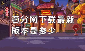 百分网下载最新版本是多少（百分网2019版本下载）