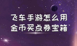 飞车手游怎么用金币买点券宝箱