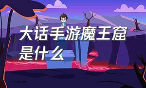 大话手游魔王窟是什么（大话西游手游魔王窟一共有几次）