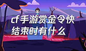 cf手游赏金令快结束时有什么