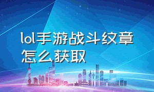 lol手游战斗纹章怎么获取