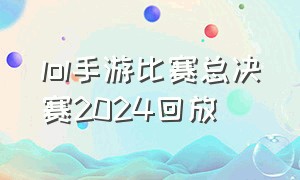 lol手游比赛总决赛2024回放