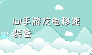 lol手游龙龟移速装备（lol龙龟手游辅助最恶心出装）