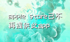 apple store已不再提供此app（apple store怎么下载国外app）