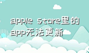 apple store里的app无法更新（apple app store）