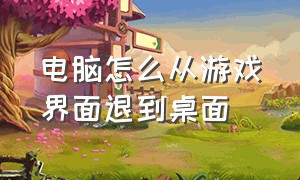 电脑怎么从游戏界面退到桌面