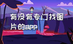 有没有专门找图片的app（有没有专门找图片的网站）