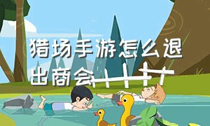 猎场手游怎么退出商会（猎场中途退出有宝箱吗）