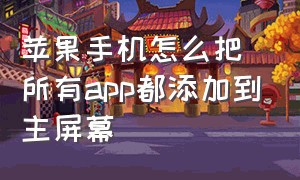 苹果手机怎么把所有app都添加到主屏幕