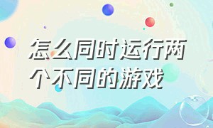 怎么同时运行两个不同的游戏（如何让2个游戏窗口画面同步运行）