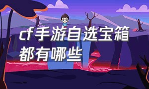 cf手游自选宝箱都有哪些