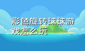 彩色旋转球球游戏怎么玩