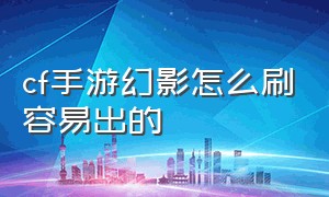 cf手游幻影怎么刷容易出的