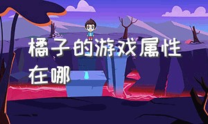 橘子的游戏属性在哪