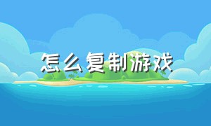 怎么复制游戏