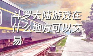 斗罗大陆游戏在什么地方可以交易