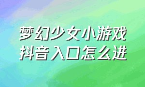 梦幻少女小游戏抖音入口怎么进