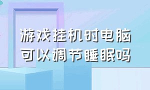 游戏挂机时电脑可以调节睡眠吗