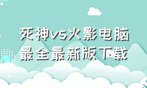 死神vs火影电脑最全最新版下载