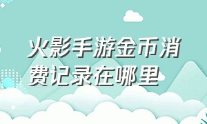 火影手游金币消费记录在哪里