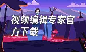 视频编辑专家官方下载（视频编辑专家官方下载软件）