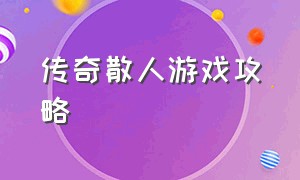 传奇散人游戏攻略（散人传奇1.76火龙版游戏攻略）