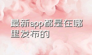 最新app都是在哪里发布的