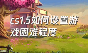 cs1.5如何设置游戏困难程度