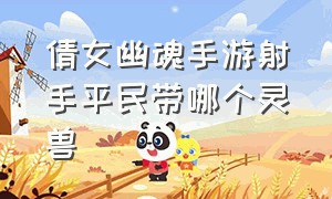 倩女幽魂手游射手平民带哪个灵兽