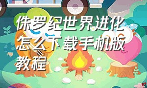 侏罗纪世界进化怎么下载手机版 教程