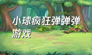 小球疯狂弹弹弹游戏