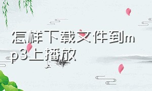 怎样下载文件到mp3上播放（怎么把音频用mp3的格式下载下来）