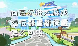 lol每次进入游戏键位都重新设置怎么回事