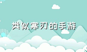 类似寒刃的手游（类似于寒刃2的手游）