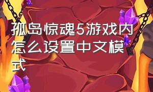 孤岛惊魂5游戏内怎么设置中文模式（孤岛惊魂5游戏里怎么设置中文）