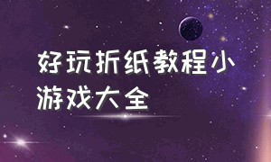 好玩折纸教程小游戏大全（折纸小游戏简单又好玩单人）